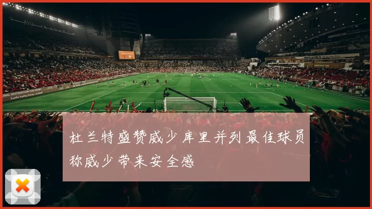 杜兰特盛赞威少库里并列最佳球员称威少带来安全感
