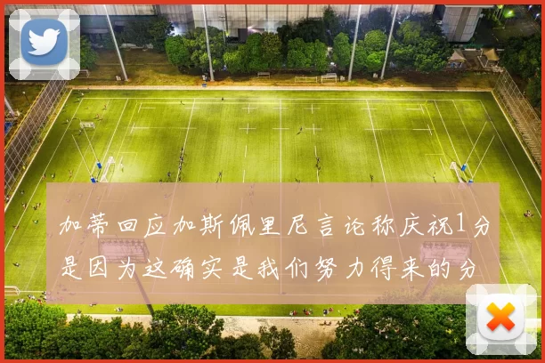 加蒂回应加斯佩里尼言论称庆祝1分是因为这确实是我们努力得来的分数