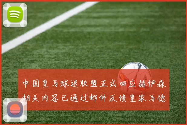 中国皇马球迷联盟正式回应赫伊森相关内容已通过邮件反馈皇家马德里