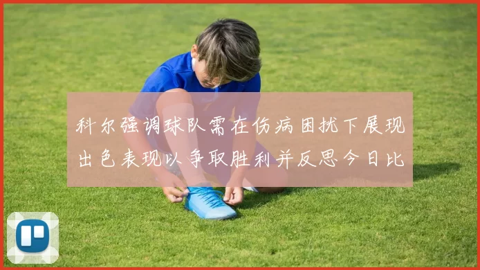 科尔强调球队需在伤病困扰下展现出色表现以争取胜利并反思今日比赛表现不佳