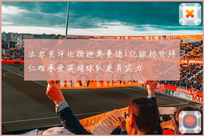 法尔克评论扬迪奥曼德1亿欧标价拜仁难承受英超球队更具实力